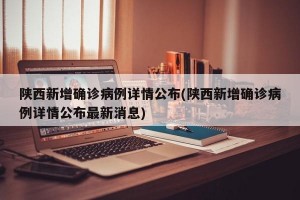 陜西新增確診病例詳情公布(陜西新增確診病例詳情公布最新消息)