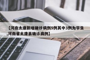 【河南太康新增確診病例5例其中3例為學(xué)生,河南省太康縣確診病例】
