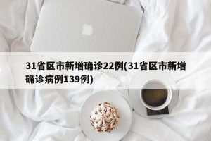 31省區(qū)市新增確診22例(31省區(qū)市新增確診病例139例)