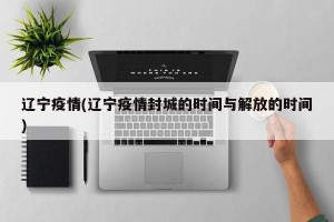 遼寧疫情(遼寧疫情封城的時(shí)間與解放的時(shí)間)