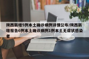 陜西新增5例本土確診病例詳情公布/陜西新增報告6例本土確診病例1例本土無癥狀感染者