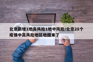 北京新增1地高風(fēng)險(xiǎn)1地中風(fēng)險(xiǎn)/北京28個(gè)疫情中高風(fēng)險(xiǎn)地區(qū)地圖來(lái)了