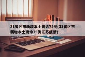 31省區(qū)市新增本土確診75例(31省區(qū)市新增本土確診75例江蘇疫情)