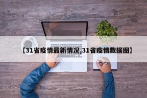 【31省疫情最新情況,31省疫情數(shù)據(jù)圖】