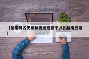 【越南兩名無癥狀者途經(jīng)南寧,5名越南感染】
