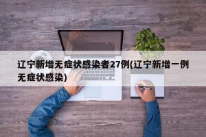 遼寧新增無癥狀感染者27例(遼寧新增一例無癥狀感染)