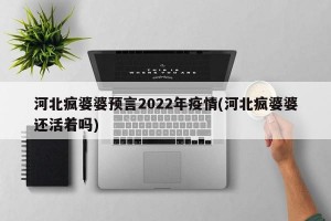 河北瘋婆婆預言2022年疫情(河北瘋婆婆還活著嗎)