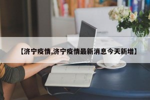 【濟(jì)寧疫情,濟(jì)寧疫情最新消息今天新增】