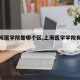 【上海醫(yī)學院是哪個區(qū),上海醫(yī)學學院有哪些】