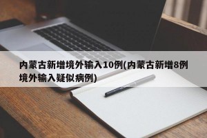 內(nèi)蒙古新增境外輸入10例(內(nèi)蒙古新增8例境外輸入疑似病例)