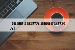 【美國確診超157萬,美國確診超2716萬】