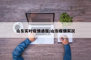 山東實時疫情通報/山東疫情實況