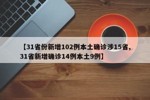 【31省份新增102例本土確診涉15省,31省新增確診14例本土9例】