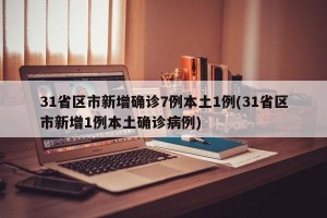 31省區(qū)市新增確診7例本土1例(31省區(qū)市新增1例本土確診病例)