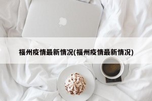 福州疫情最新情況(福州疫情最新情況)