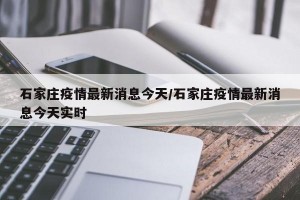石家莊疫情最新消息今天/石家莊疫情最新消息今天實(shí)時(shí)