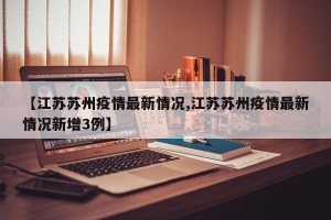 【江蘇蘇州疫情最新情況,江蘇蘇州疫情最新情況新增3例】