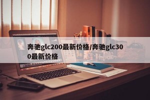 奔馳glc200最新價(jià)格/奔馳glc300最新價(jià)格