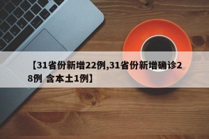【31省份新增22例,31省份新增確診28例 含本土1例】