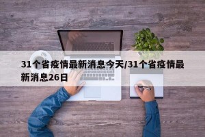31個(gè)省疫情最新消息今天/31個(gè)省疫情最新消息26日