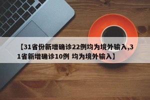【31省份新增確診22例均為境外輸入,31省新增確診10例 均為境外輸入】