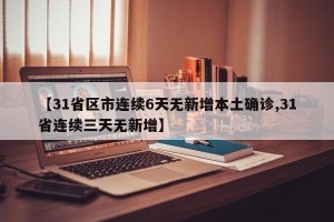【31省區(qū)市連續(xù)6天無新增本土確診,31省連續(xù)三天無新增】
