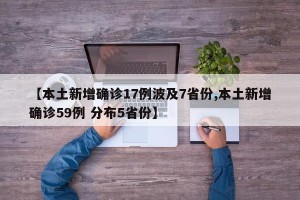 【本土新增確診17例波及7省份,本土新增確診59例 分布5省份】