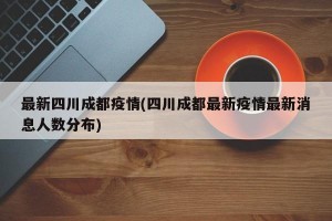 最新四川成都疫情(四川成都最新疫情最新消息人數(shù)分布)