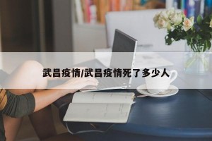 武昌疫情/武昌疫情死了多少人