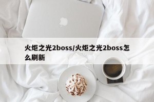 火炬之光2boss/火炬之光2boss怎么刷新