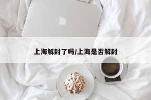 上海解封了嗎/上海是否解封