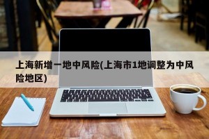 上海新增一地中風(fēng)險(xiǎn)(上海市1地調(diào)整為中風(fēng)險(xiǎn)地區(qū))