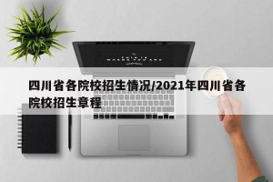 四川省各院校招生情況/2021年四川省各院校招生章程