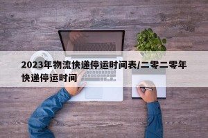 2023年物流快遞停運時間表/二零二零年快遞停運時間