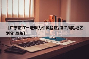 【廣東湛江一地調為中風險區(qū),湛江風險地區(qū)劃分 最新】