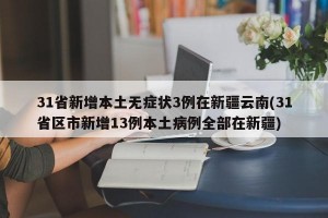 31省新增本土無(wú)癥狀3例在新疆云南(31省區(qū)市新增13例本土病例全部在新疆)