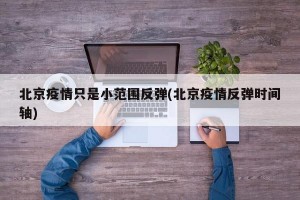 北京疫情只是小范圍反彈(北京疫情反彈時(shí)間軸)
