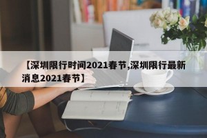 【深圳限行時(shí)間2021春節(jié),深圳限行最新消息2021春節(jié)】