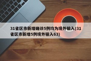 31省區(qū)市新增確診5例均為境外輸入(31省區(qū)市新增5例境外輸入63)