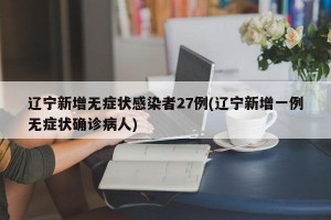 遼寧新增無癥狀感染者27例(遼寧新增一例無癥狀確診病人)