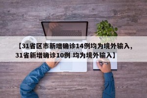 【31省區(qū)市新增確診14例均為境外輸入,31省新增確診10例 均為境外輸入】