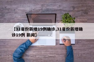 【31省份新增19例確診,31省份新增確診19例 新聞】