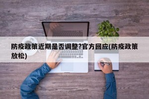 防疫政策近期是否調(diào)整?官方回應(yīng)(防疫政策放松)