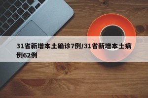 31省新增本土確診7例/31省新增本土病例62例