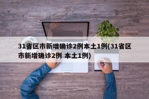 31省區(qū)市新增確診2例本土1例(31省區(qū)市新增確診2例 本土1例)