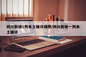 四川新增1例本土確診病例/四川新增一例本土確診