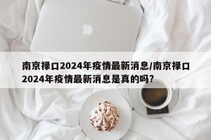 南京祿口2024年疫情最新消息/南京祿口2024年疫情最新消息是真的嗎?