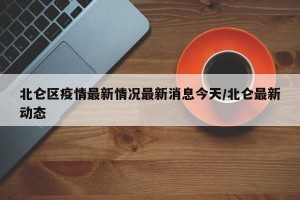 北侖區(qū)疫情最新情況最新消息今天/北侖最新動(dòng)態(tài)