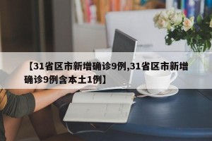 【31省區(qū)市新增確診9例,31省區(qū)市新增確診9例含本土1例】