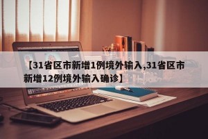 【31省區(qū)市新增1例境外輸入,31省區(qū)市新增12例境外輸入確診】